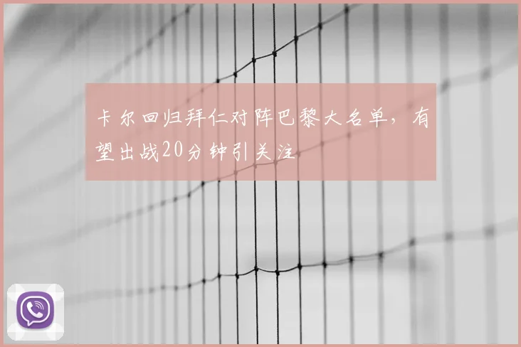 卡尔回归拜仁对阵巴黎大名单，有望出战20分钟引关注