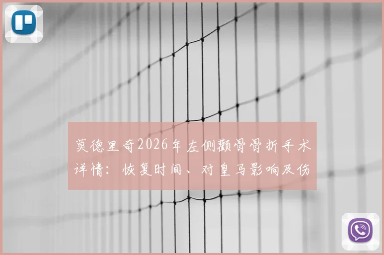 莫德里奇2026年左侧颧骨骨折手术详情：恢复时间、对皇马影响及伤情全过程解读