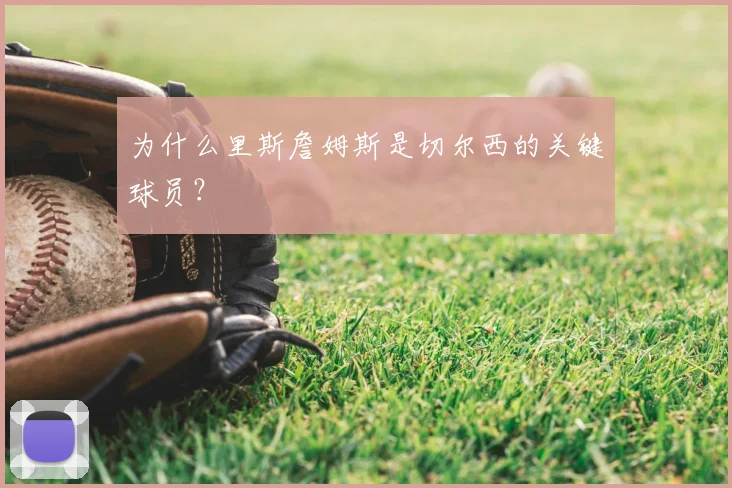 为什么里斯詹姆斯是切尔西的关键球员？