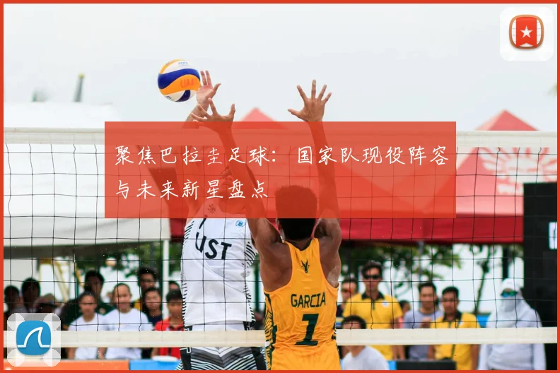 聚焦巴拉圭足球：国家队现役阵容与未来新星盘点