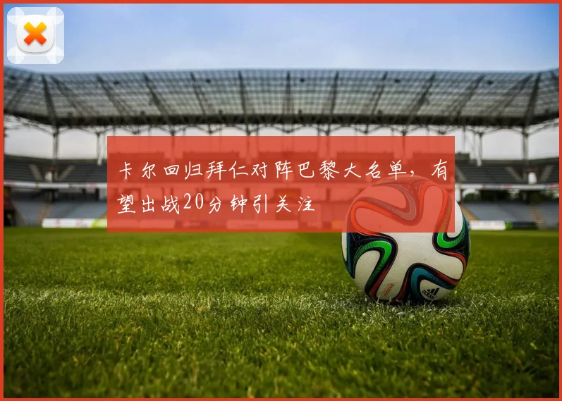 卡尔回归拜仁对阵巴黎大名单，有望出战20分钟引关注