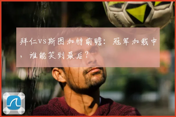 拜仁vs斯图加特前瞻：冠军加载中，谁能笑到最后？