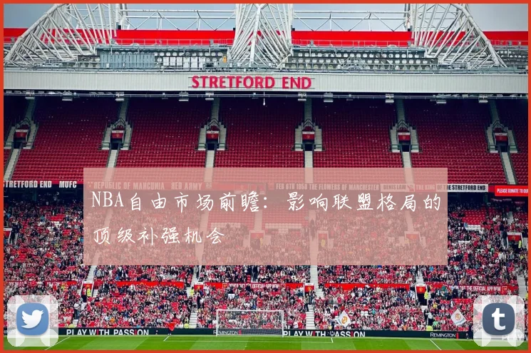 NBA自由市场前瞻：影响联盟格局的顶级补强机会