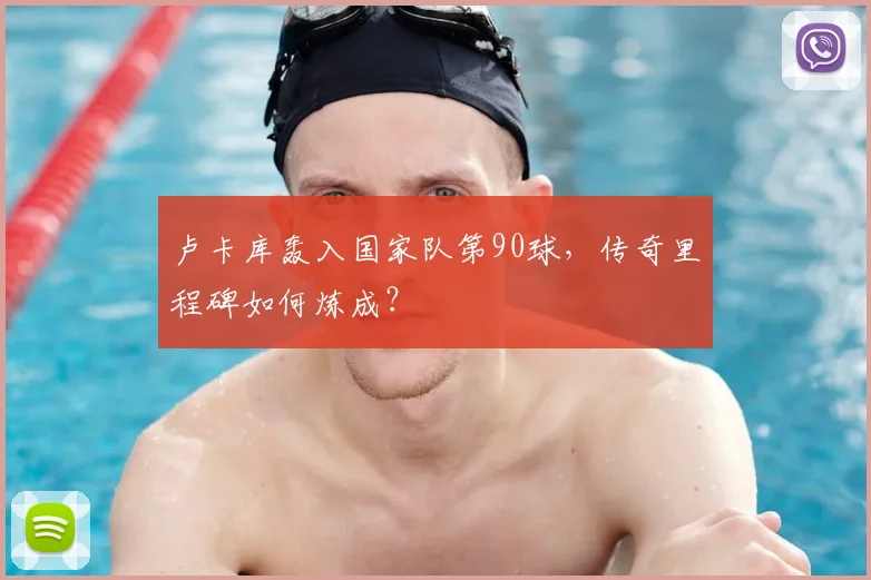 卢卡库轰入国家队第90球，传奇里程碑如何炼成？