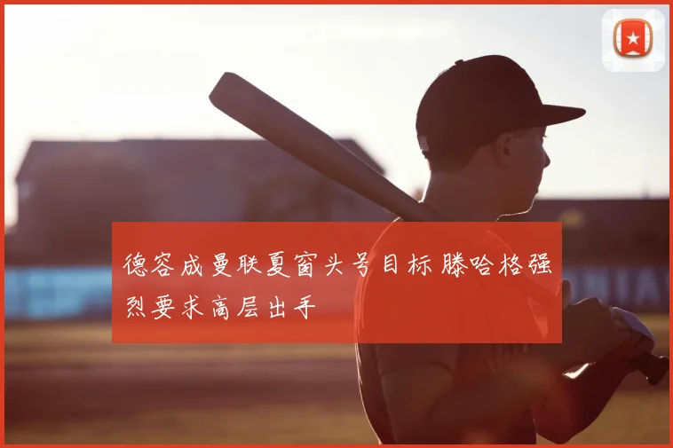 德容成曼联夏窗头号目标 滕哈格强烈要求高层出手