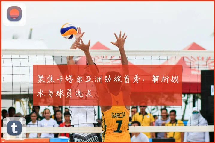 聚焦卡塔尔亚洲劲旅首秀，解析战术与球员亮点