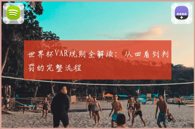世界杯VAR规则全解读：从回看到判罚的完整流程