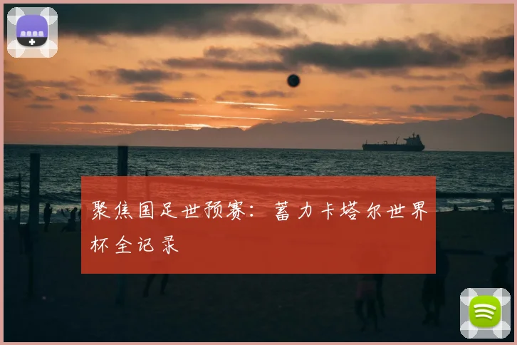 聚焦国足世预赛：蓄力卡塔尔世界杯全记录