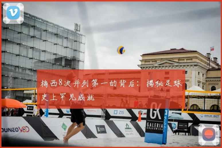 梅西8次并列第一的背后：揭秘足球史上罕见成就