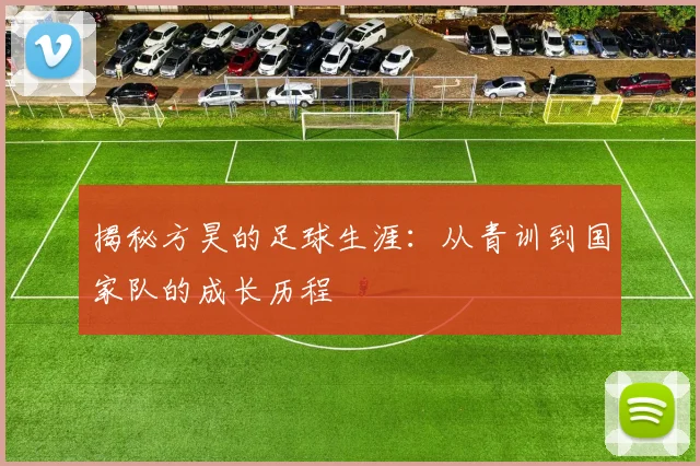 揭秘方昊的足球生涯：从青训到国家队的成长历程