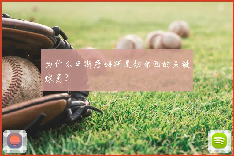 为什么里斯詹姆斯是切尔西的关键球员？