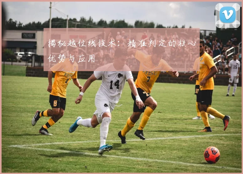 揭秘越位线技术：精准判定的核心优势与应用