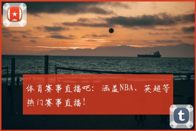 体育赛事直播吧：涵盖NBA、英超等热门赛事直播！